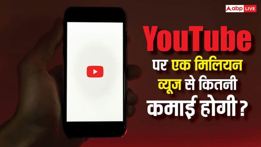क्या YouTube पर 1 Million व्यूज आने से भर जाएगी जेब? जानिए वीडियो पर कितनी हो सकती है कमाई
