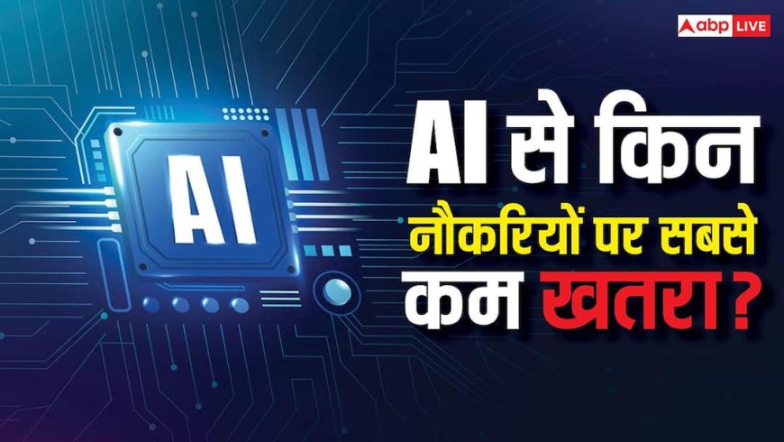 इन नौकरियां हैं सबसे सेफ, AI से भी कोई खतरा नहीं, मशीनें नहीं कर पाएंगी ये काम