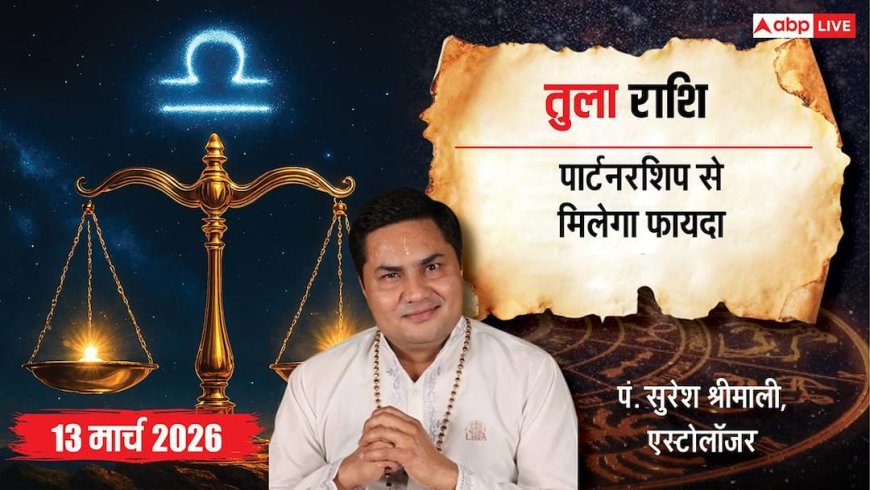 Aaj Ka Tula Rashifal 13 March 2026: तुला राशि इंटरनेशनल मार्केट से होगा फायदा, विरोधियों पर मिलेगी जीत