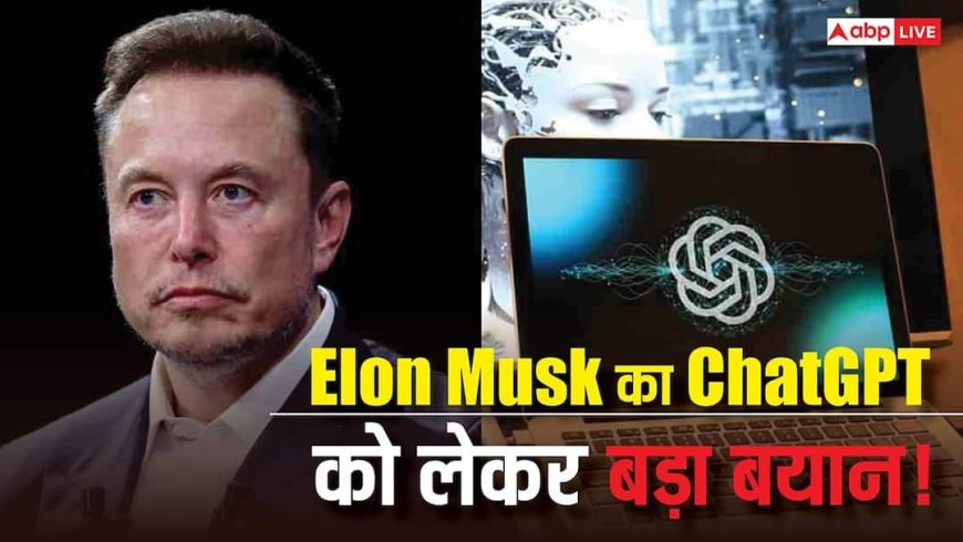 ChatGPT को लेकर Elon Musk का बड़ा बयान! बच्चों और ऐसे लोगों के लिए बेहद खतरनाक हो सकता है ये एआई चैटबॉट, जानिए पूरी जानकारी