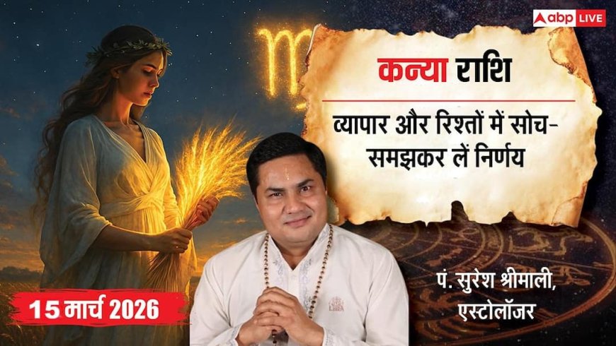 Aaj Ka Kanya Rashifal 15 March 2026: कन्या राशि व्यापार में मिल सकता है बड़ा लाभ, करियर में नए अवसर खुलेंगे