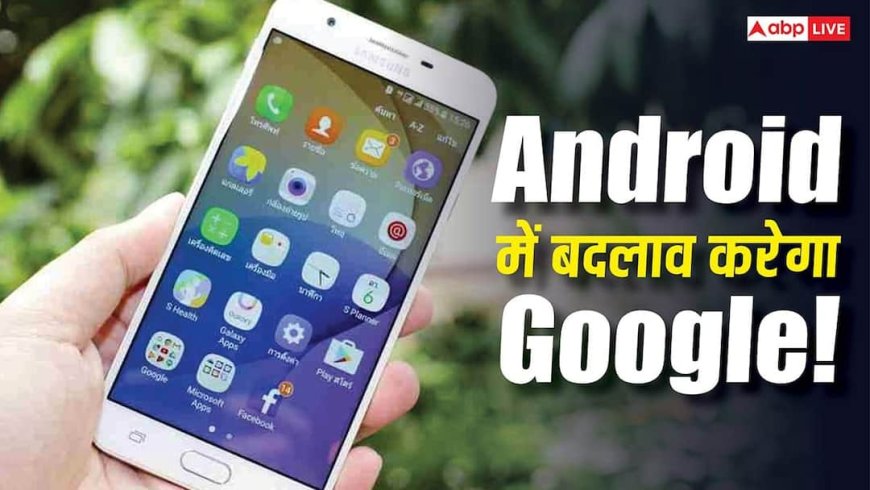 Android में बड़ा बदलाव करने जा रहा Google! आपका स्मार्टफोन होगा पहले से तेज और चलेगा ज्यादा समय