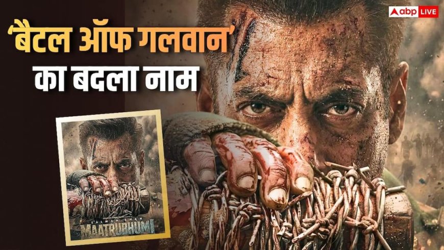 सलमान खान की फिल्म 'बैटल ऑफ गलवान' का बदला नाम, अब Maatrubhumi के टाइटल से होगी रिलीज