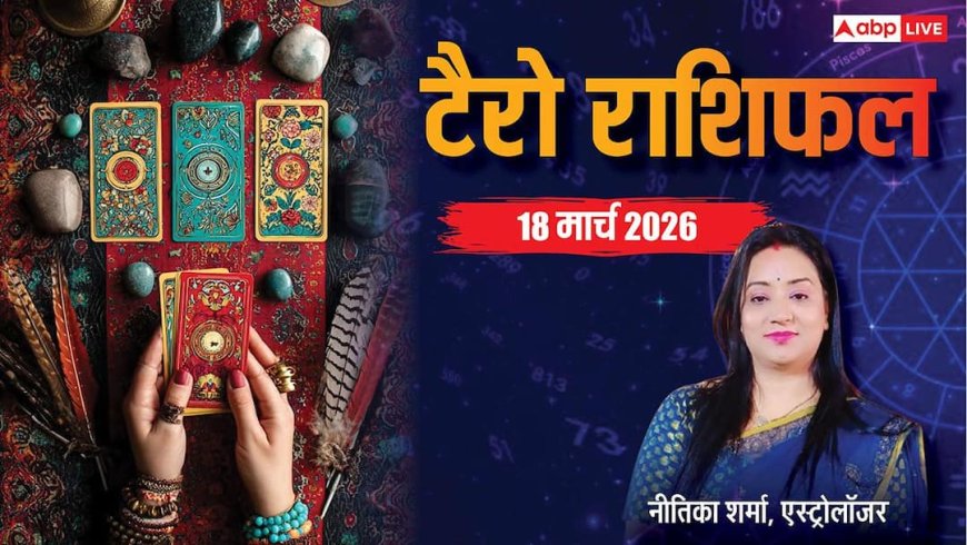 18 मार्च 2026 टैरो राशिफल: बुधवार का दिन नए अवसर, बदलाव और सीख से भरा! जानें मेष से मीन राशि का भविष्यफल?