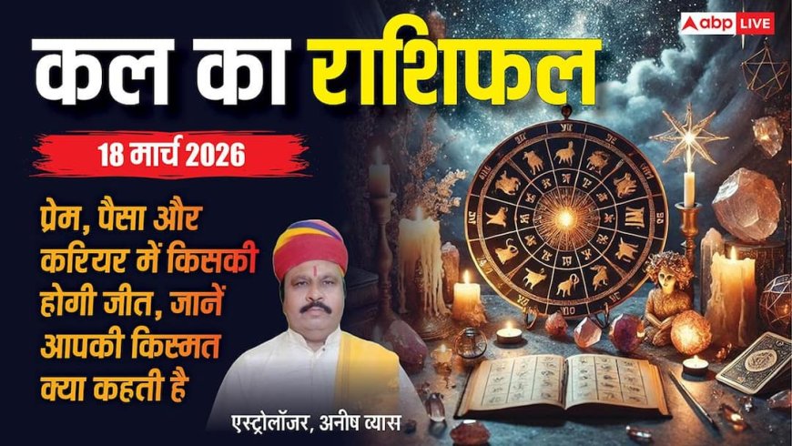 Kal Ka Rashifal: 18 मार्च 2026 को मेष राशि के जातक ज्यादा भरोसा करने से बचें! जानिए सभी राशियों का भविष्यफल?