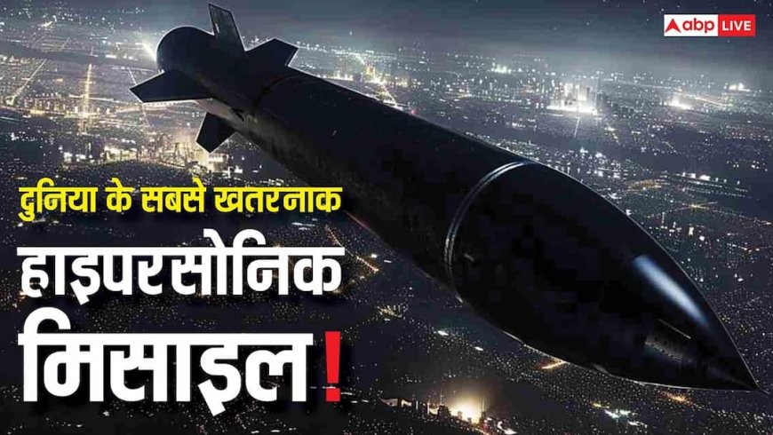 ये हैं दुनिया की सबसे खतरनाक हाइपरसोनिक मिसाइल! अमेरिका को भी इनसे लगता है डर, अभी देखें लिस्ट