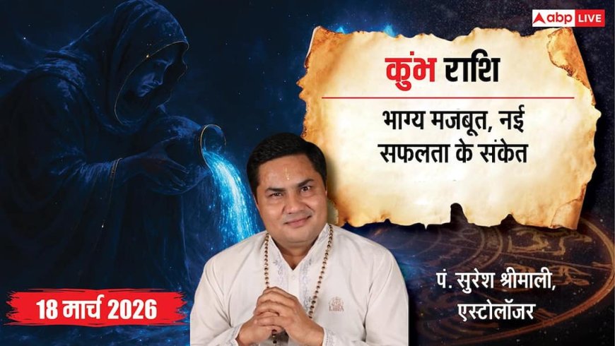 Aaj Ka Kumbh Rashial 18 March 2026: आज मिलेगा सरकारी टेंडर का मौका, पर रहें सावधान!