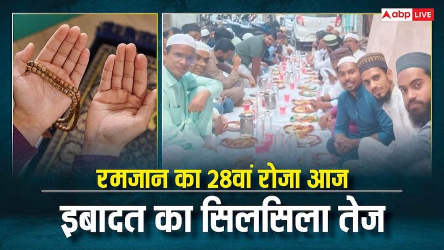 Ramadan 2026: माह ए रमजान के अंतिम दौर में इबादत का सिलसिला तेज, आज मुकम्मल होगा 28वां रोजा