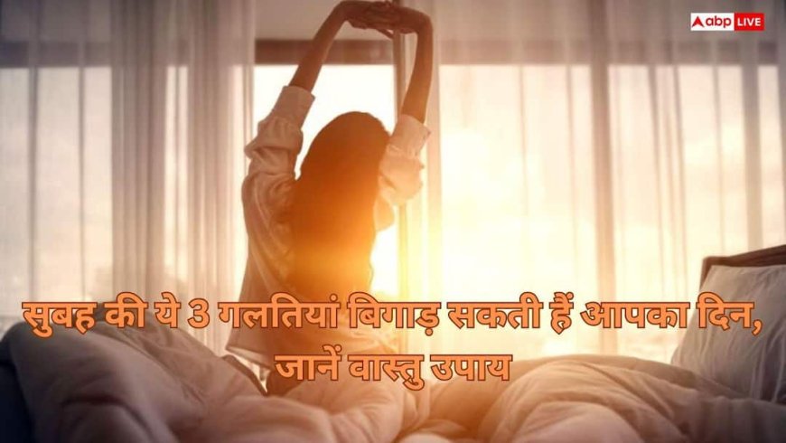 Vastu Tips: सुबह उठते ही क्या आप भी कर देते हैं ये 3 गलतियां ? तो रूक सकती हैं आपकी तरक्की