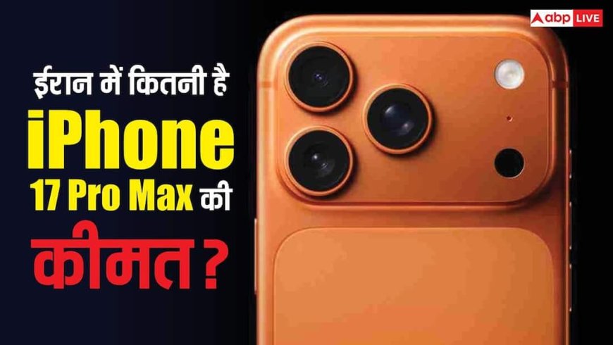 Iran में कितनी है iPhone 17 Pro Max की कीमत? जानिए भारत से सस्ता या महंगा