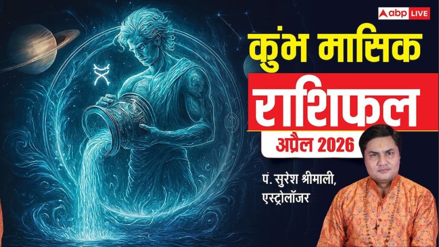 कुंभ राशिफल अप्रैल 2026:  नौकरी, बिजनेस और रिश्तों में मिलेगा फायदा, बस रखें ये ध्यान! पढ़ें भविष्यफल?