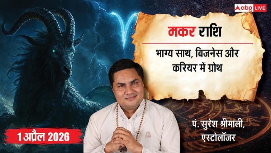 मकर राशिफल 1 अप्रैल 2026: भाग्य चमकेगा! करियर, व्यापार, स्वास्थ्य और परिवार में बड़े बदलाव, जानें उपाय!