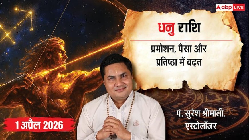 धनु 1 अप्रैल 2026 राशिफल:  करियर, व्यापार, स्वास्थ्य और प्रेम में बड़े बदलाव! जानें भाग्यशाली उपाय?