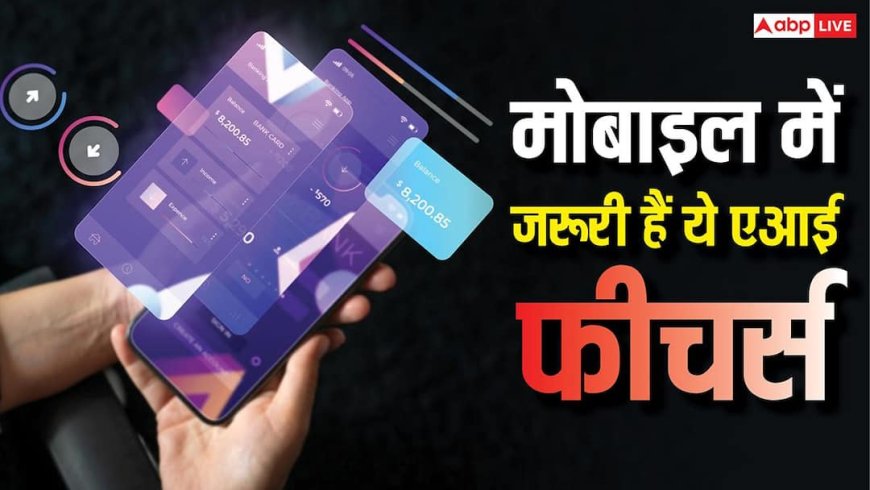 नई टेक्नोलॉजी के बिना सब कुछ लगेगा पुराना, नए फोन में जरूर होने चाहिए ये AI फीचर्स