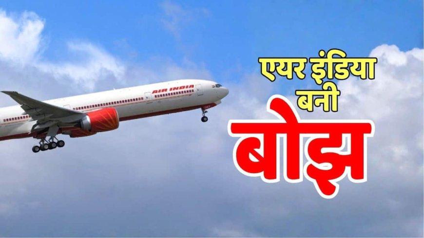 टाटा के लिए बर्डन बनी एयर इंडिया! 2000 करोड़ का था बजट, हो गया 20000 करोड़ का नुकसान, प्लान फेल