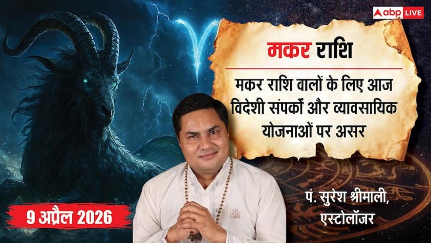 Aaj ka Makar Rashifal 9 April 2026: मकर राशि बिजनेस में बाधाएं, करियर में चुनौतियां और रिश्तों में तनाव, सावधानी जरूरी