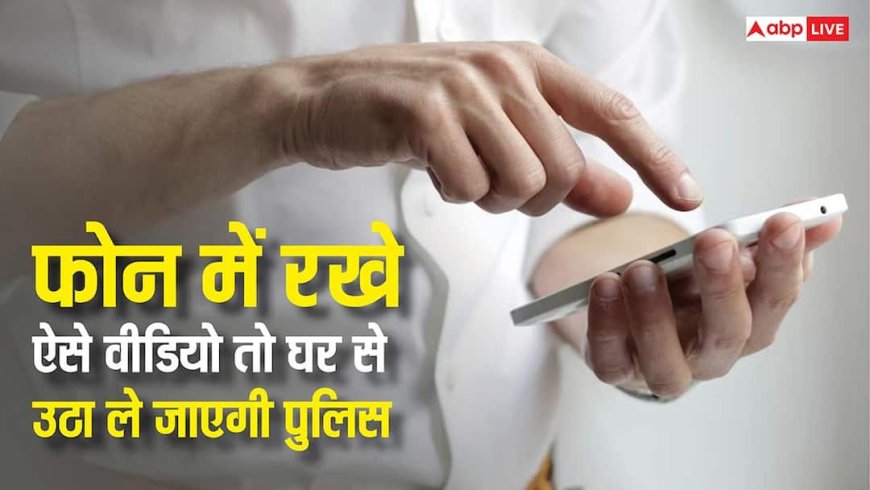 स्मार्टफोन में रखे ऐसे वीडियो तो घर से उठा लेगी पुलिस, जानें क्या हैं इसके नियम