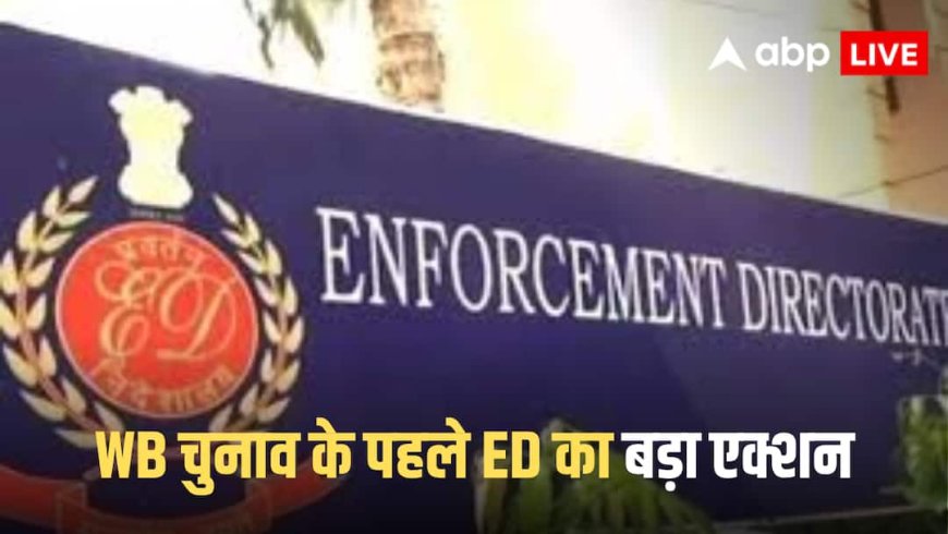 EXCLUSIVE: बंगाल चुनाव से पहले ED का बड़ा एक्शन! कोयला से हवाला तक कई बड़े नाम रडार पर