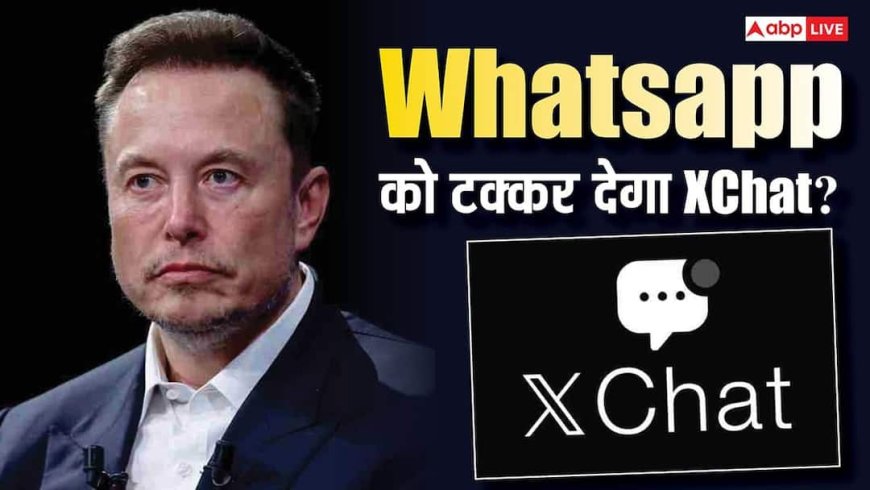 WhatsApp और Telegram को टक्कर देने आ रहा Elon Musk का XChat, जानिए कैसे करेगा काम