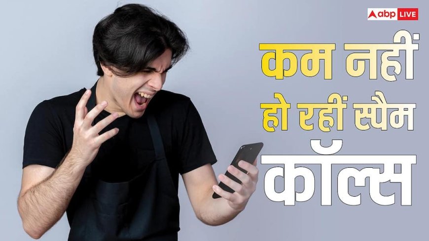 Spam Calls से परेशान हुए मोबाइल यूजर्स, लगातार बढ़ती जा रही हैं शिकायतें