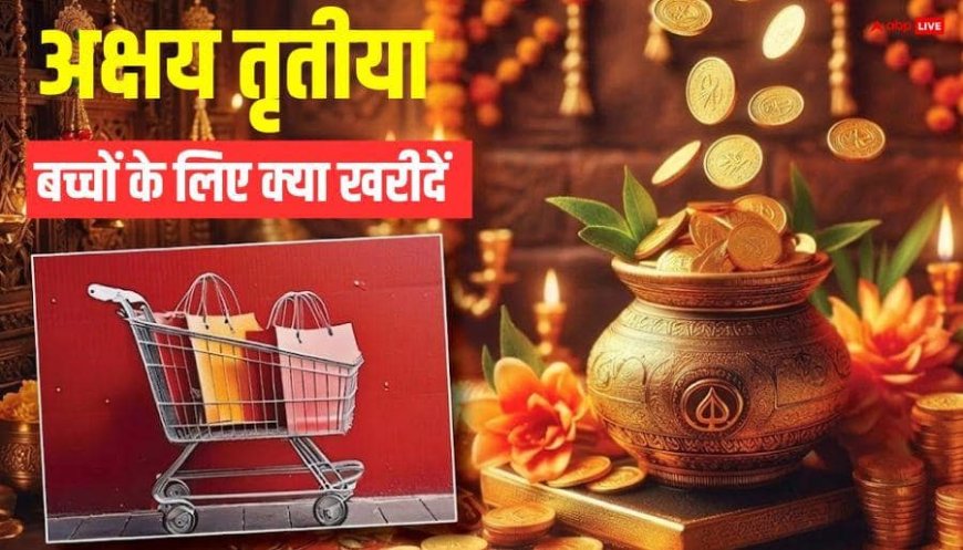 Akshaya Tritiya 2026: बच्चों के लिए क्या खरीदें ? ये 5 चीजें बनेंगी उनके उज्ज्वल भविष्य का आधार