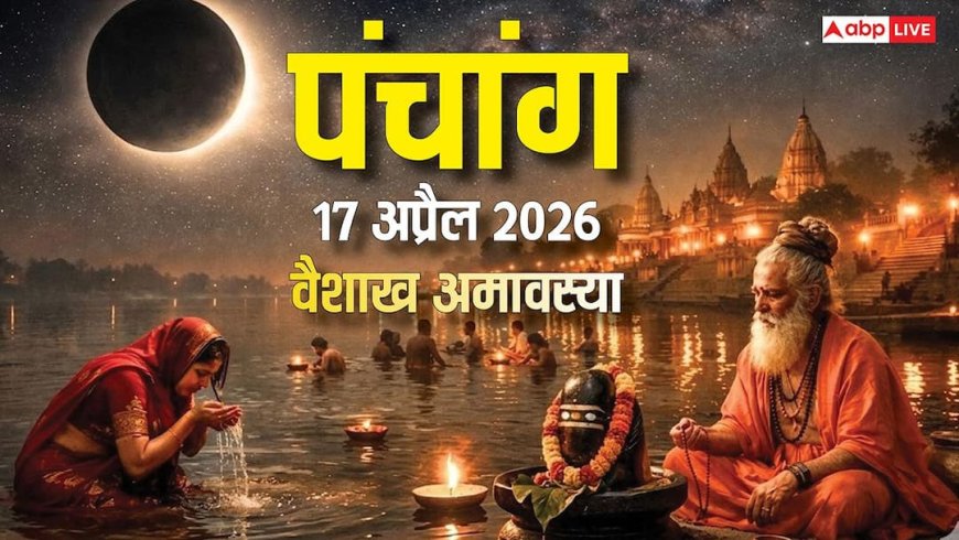 Aaj Ka Panchang 17 April 2026: वैशाख अमावस्या पर अमृत और सर्वार्थ सिद्धि योग, स्नान-दान मुहूर्त, राशिफल, पूरा पंचांग देखें