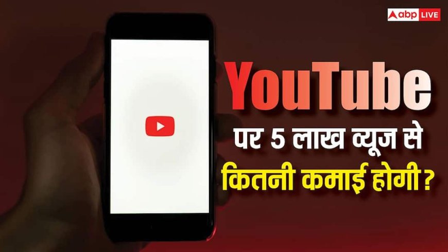 यूट्यूब पर 5 लाख व्यूज आ रहे हैं तो कितनी होगी कमाई? जानें एक वीडियो पर कितना मिलेगा पैसा