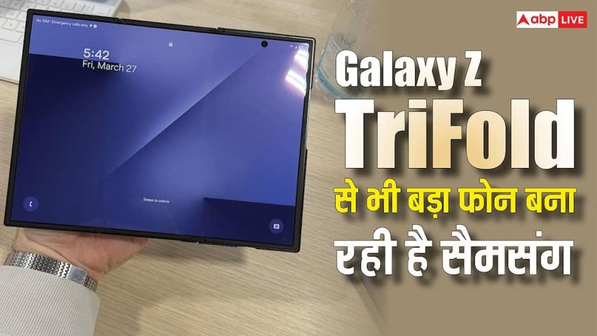 Galaxy Z TriFold से नहीं भरा सैमसंग का मन! अब और भी बड़ा फोन बनाने पर कर रही है काम