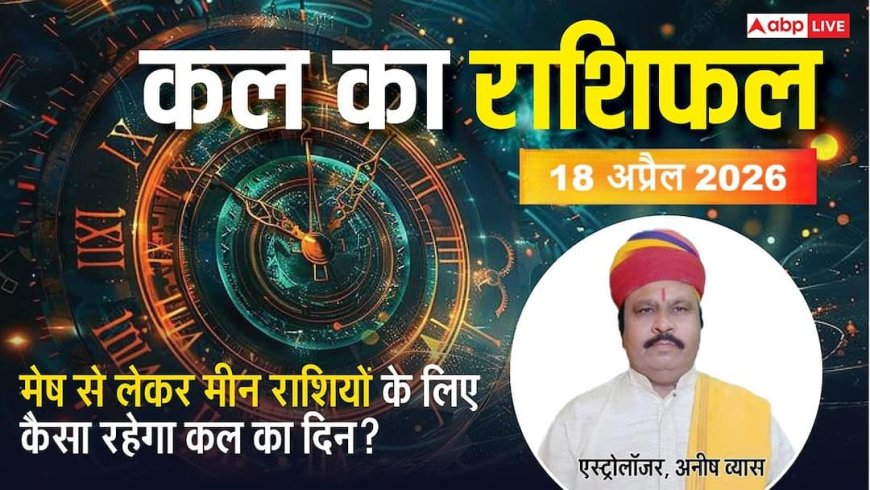 Kal Ka Rashifal 18 April 2026: शनिवार को अश्विनी नक्षत्र और प्रीति योग का महासंयोग, इन 3 राशियों को मिलेगा वाहन सुख, जानें कल का राशिफल
