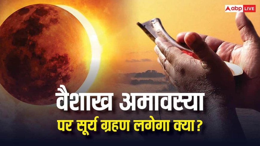 Amavasya Surya Grahan 2026: वैशाख अमावस्या पर क्या आज सूर्य ग्रहण लगा है, जानें सच्चाई