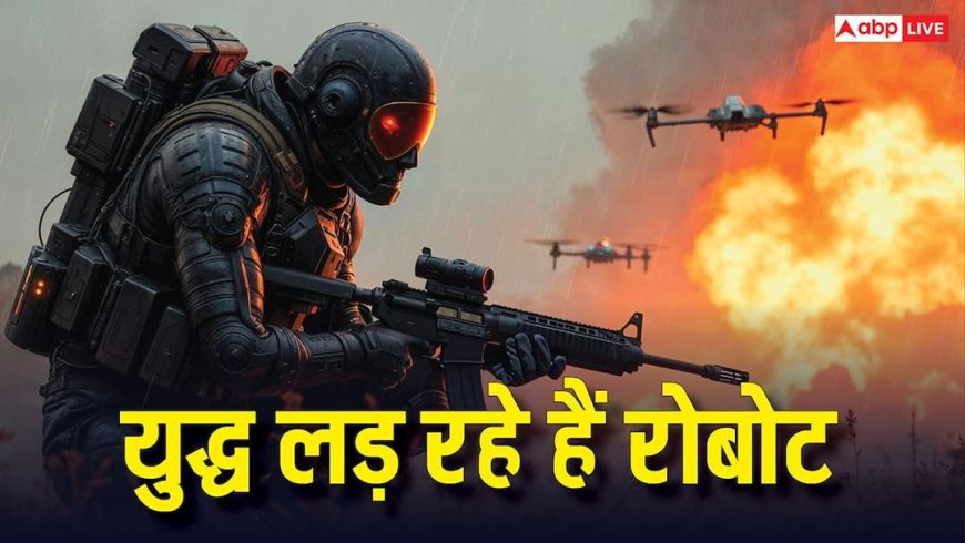 युद्ध में लड़ रहे हैं ड्रोन्स और रोबोट, बिना इंसानी मदद के दुश्मनों की चौकी पर कर लिया कब्जा