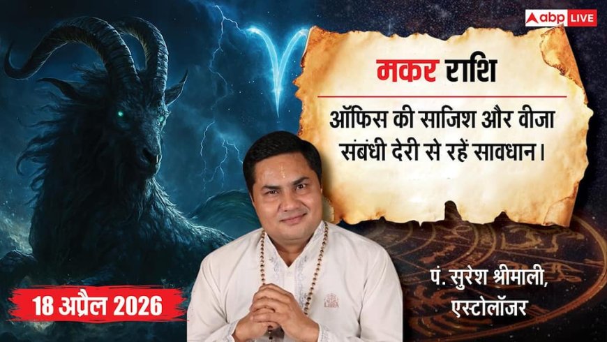 Aaj ka Makar Rashifal 18 April 2026: मकर राशि चौथे चन्द्रमा से बढ़ेगी पारिवारिक चिंता, बिजनेस में मशीनरी पर होगा बड़ा खर्च