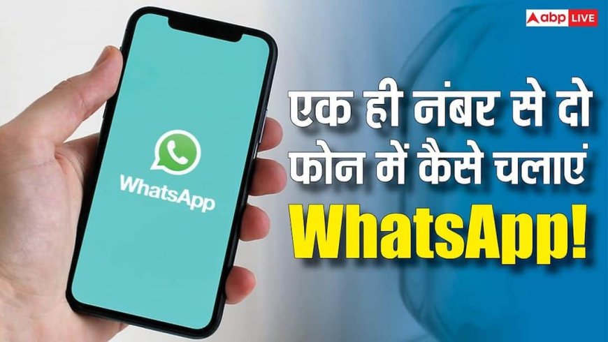 एक ही नंबर पर दो फोन में WhatsApp कैसे चलाएं? यहां जानिए स्टेप बॉय स्टेप पूरा प्रोसेस