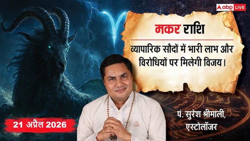 Aaj ka Makar Rashifal 21 April 2026: मकर राशि कर्ज से मुक्ति और जबरदस्त धन लाभ के योग, पिता के अनुभव से खानदानी बिजनेस छुएगा नई ऊंचाइयां