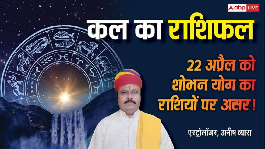 Kal Ka Rashifal: 22 अप्रैल को शोभन योग का असर, धनु-कन्या को बड़ा लाभ, पदोन्नति के संकेत!