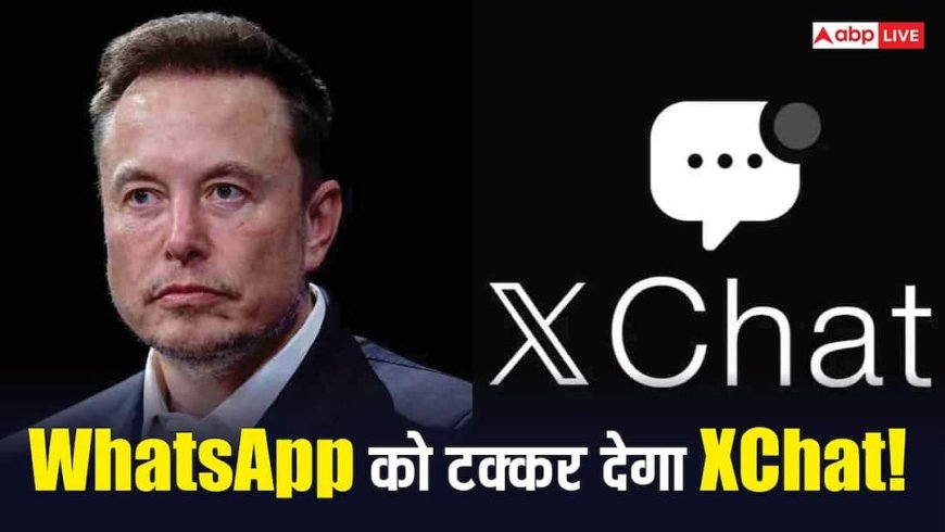 WhatsApp को टक्कर देने आ गया Elon Musk का XChat! वीडियो कॉलिंग के साथ मिलते हैं इतने सारे फीचर्स