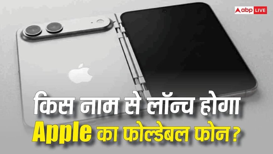 iPhone Fold या iPhone Ultra! किस नाम से लॉन्च होगा Apple का पहला फोल्डेबल फोन? लीक्स में सामने आई ये जानकारी