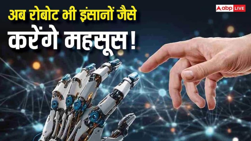 इंसानों जैसा महसूस करेंगे रोबोट! जानिए क्या है इलेक्ट्रॉनिक स्किन जिसे छूते ही मिल जाता है सिग्नल