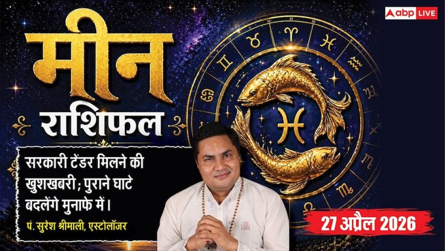 Aaj ka Meen Rashifal 27 April 2026: मीन राशि पुश्तैनी व्यापार में मिलेगा सरकारी टेंडर, पुरानी बीमारियों से होगी चमत्कारी रिकवरी