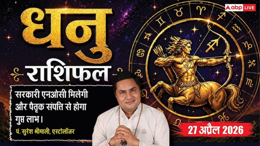 Aaj ka Dhanu Rashifal 27 April 2026: धनु राशि पैतृक संपत्ति से होगा गुप्त लाभ, सिलेबस पूरा करने में छात्रों को मिलेगी गति