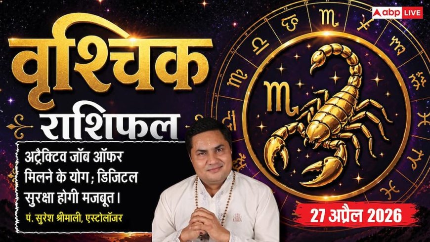 Aaj ka Vrishchik Rashifal 27 April 2026: वृश्चिक राशि मनचाही जॉब का मिलेगा ऑफर, नई तकनीक से सुरक्षित होगा व्यापार