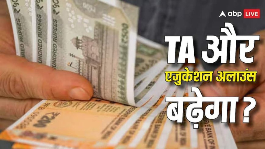 TA और बच्चों की पढ़ाई के भत्ते में बढ़ोतरी की उम्मीद, 8वां वेतन आयोग ले सकता है बड़ा फैसला; जानिए डिटेल