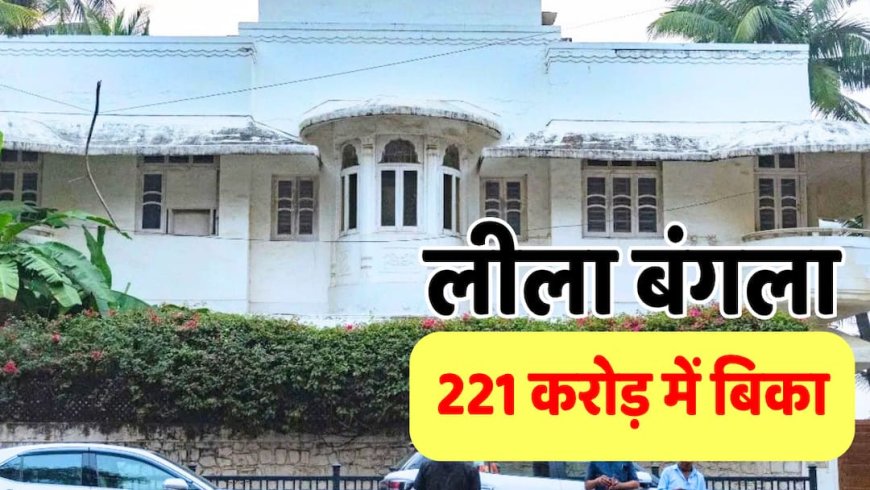 70 साल पुराना बंगला 221 करोड़ में बिका, ₹2.60 लाख प्रति वर्गफुट में हुई डील, जानिए किसने खरीदा?