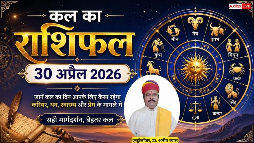 Kal Ka Rashifal 30 April 2026: वज्र योग और चित्रा नक्षत्र का महासंयोग, इन राशियों पर बरसेगी कुबेर की कृपा, पढ़ें कल का राशिफल