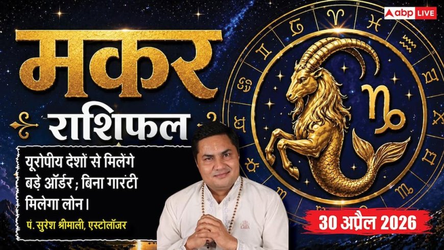 Aaj ka Makar Rashifal 30 April 2026: मकर राशि वैशाख पूर्णिमा पर विदेशी व्यापार में आएगा उछाल, बैंक से मिलेगा बड़ा क्रेडिट सपोर्ट
