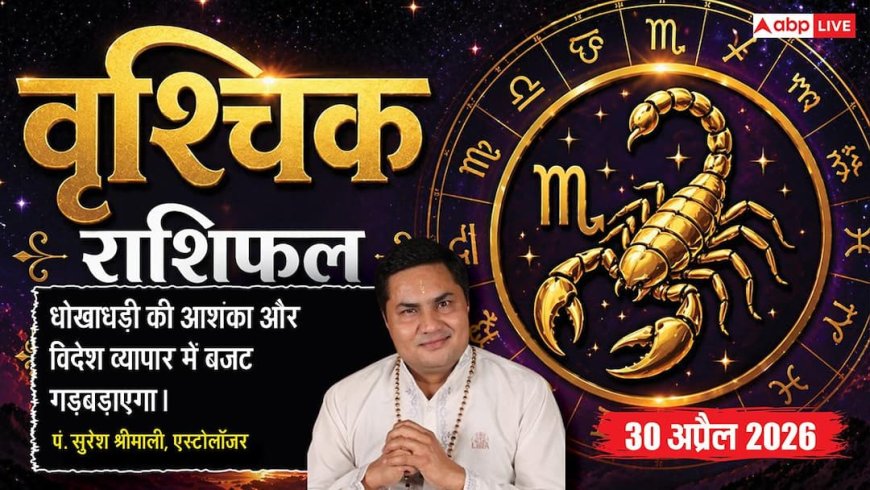 Aaj ka Vrishchik Rashifal 30 April 2026: वृश्चिक राशि मालव्य योग के बीच विदेशी व्यापार में बढ़ सकती हैं मुश्किलें