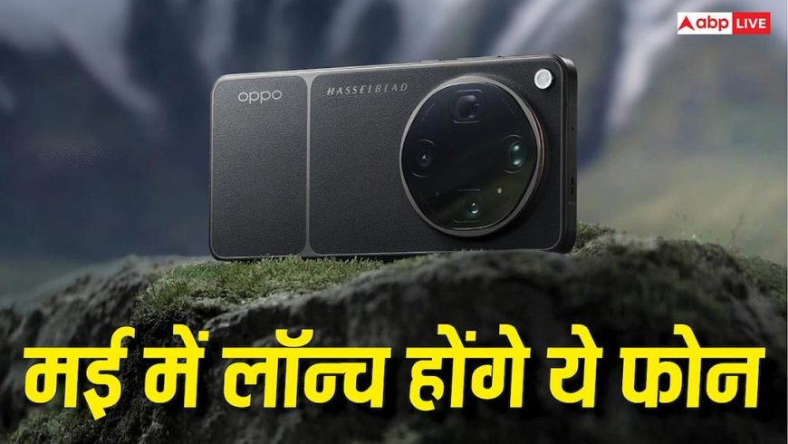 धांसू कैमरा वाले Oppo Find X9 Ultra समेत मई में लॉन्च होंगे ये फोन, यहां देखें पूरी लिस्ट