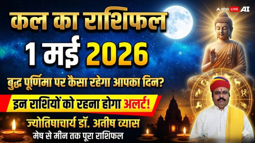 Kal Ka Rashifal 1 May 2026: वैशाख पूर्णिमा-बुद्ध जयंती पर इन 5 राशियों को रहना होगा अलर्ट, पढ़ें कल का राशिफल?