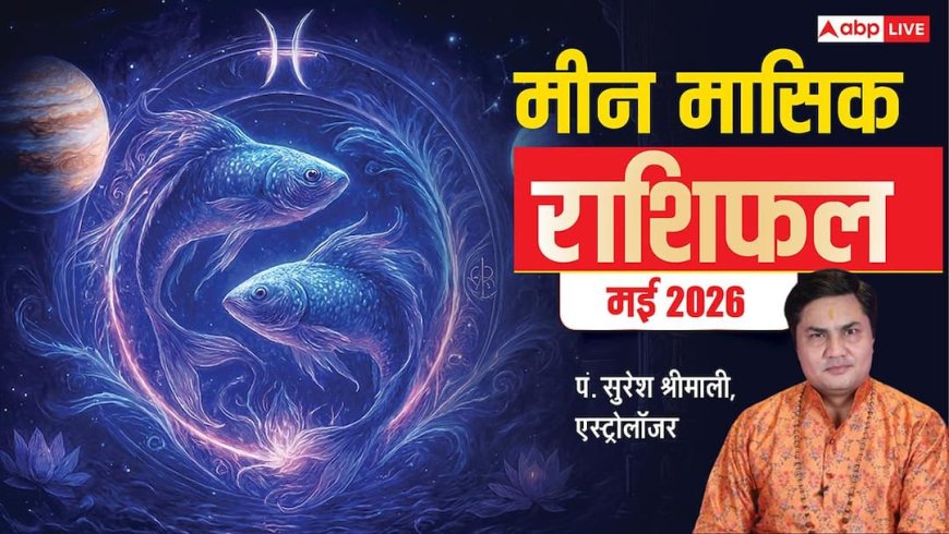 Pisces Monthly Horoscope May 2026: मीन राशि के लिए मई में खुलेगा जैकपॉट, हाथ लगेगी बड़ी सफलता!