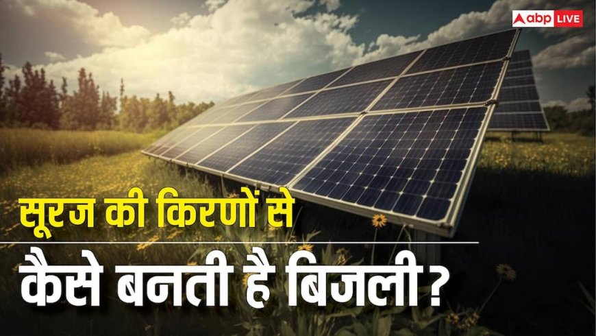 सूरज की किरणों से कैसे बनती है बिजली और क्या है सोलर पैनल का यूज? डिटेल में यहां जानें